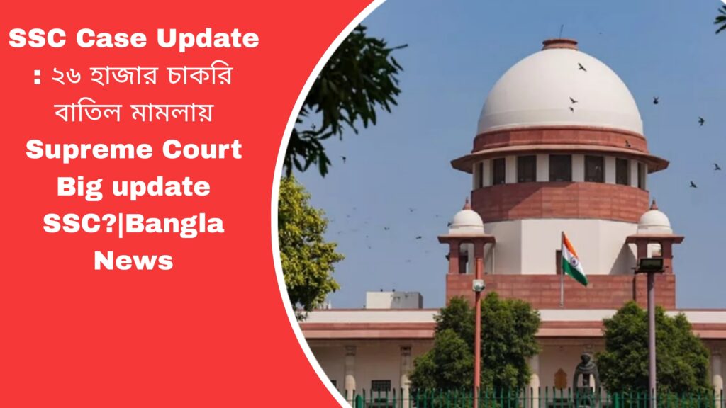SSC Case Update : ২৬ হাজার চাকরি বাতিল মামলায় Supreme Court Big update SSC?|Bangla News